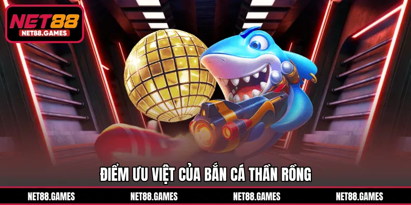 Điểm ưu việt của Bắn Cá Thần Rồng