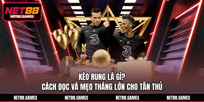 Kèo Rung Là Gì? Cách Đọc Và Mẹo Thắng Lớn Cho Tân Thủ