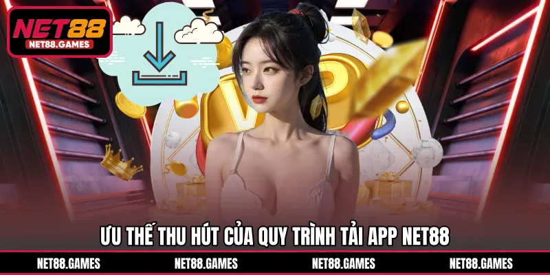 Ưu thế thu hút của quy trình tải app NET88